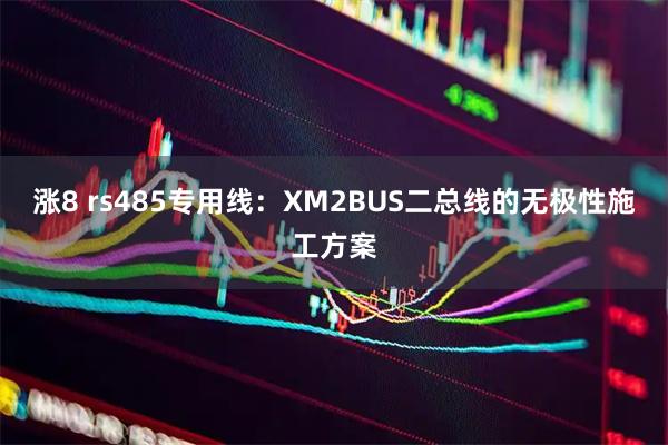 涨8 rs485专用线：XM2BUS二总线的无极性施工方案