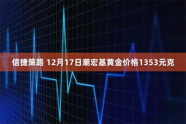 信捷策路 12月17日潮宏基黄金价格1353元克