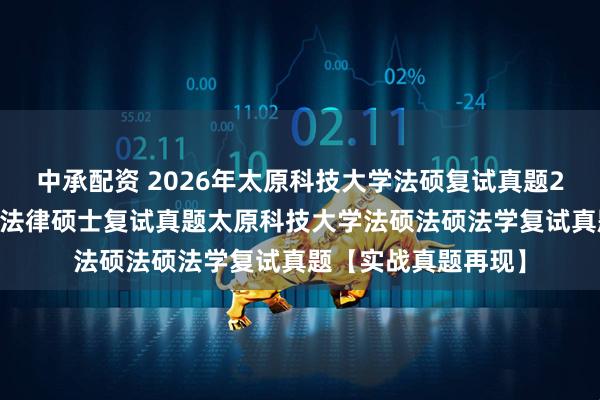 中承配资 2026年太原科技大学法硕复试真题267题太原科技大学法律硕士复试真题太原科技大学法硕法硕法学复试真题【实战真题再现】