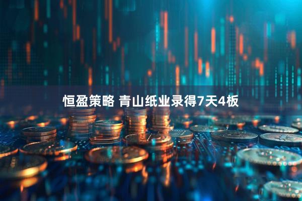 恒盈策略 青山纸业录得7天4板