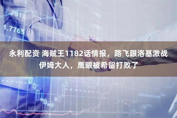 永利配资 海贼王1182话情报，路飞跟洛基激战伊姆大人，鹰眼被希留打败了